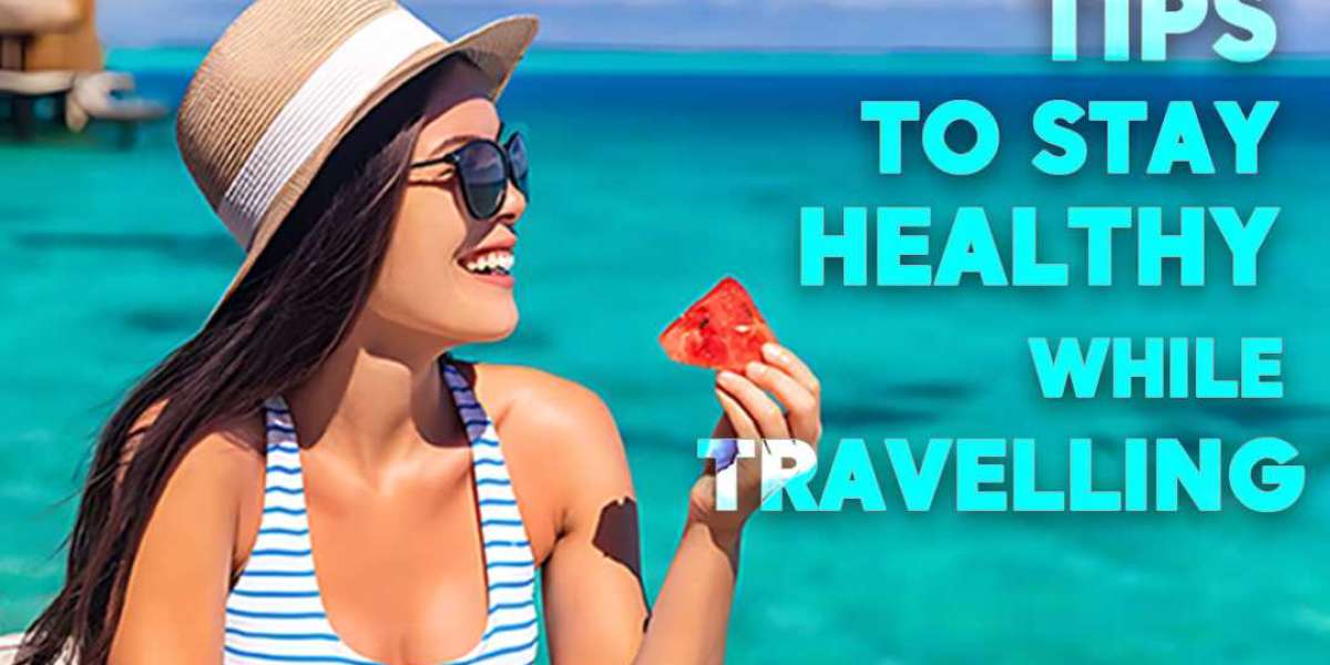 How To Stay Healthy While Travelling: 7 Amazing Tips